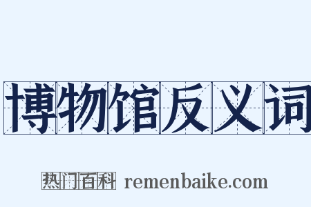 博物馆反义词是什么意思的图片